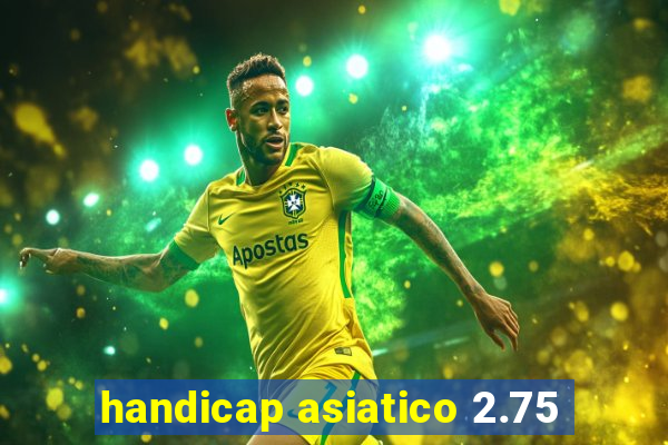 handicap asiatico 2.75